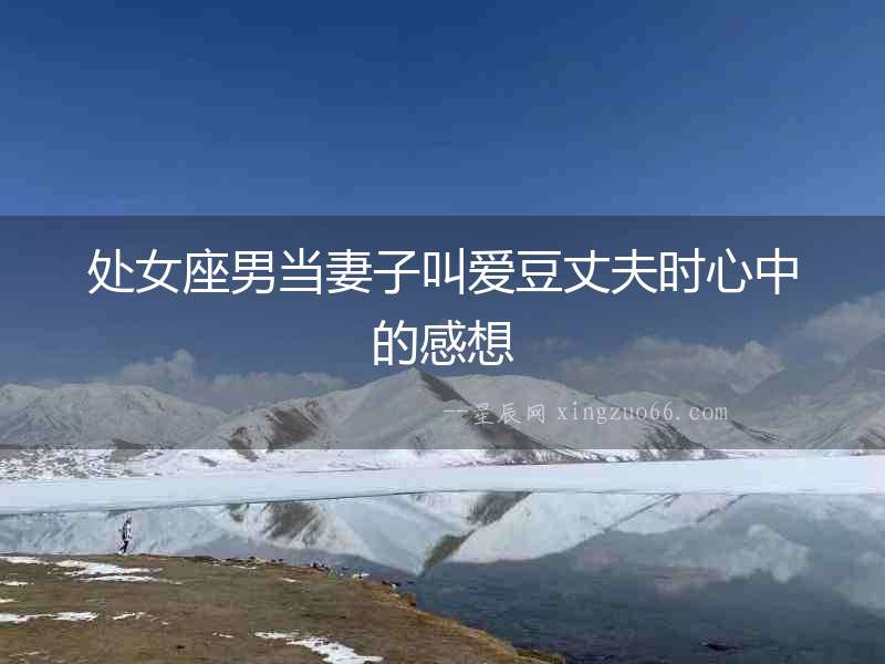 處女座男當(dāng)妻子叫愛(ài)豆丈夫時(shí)心中的感想