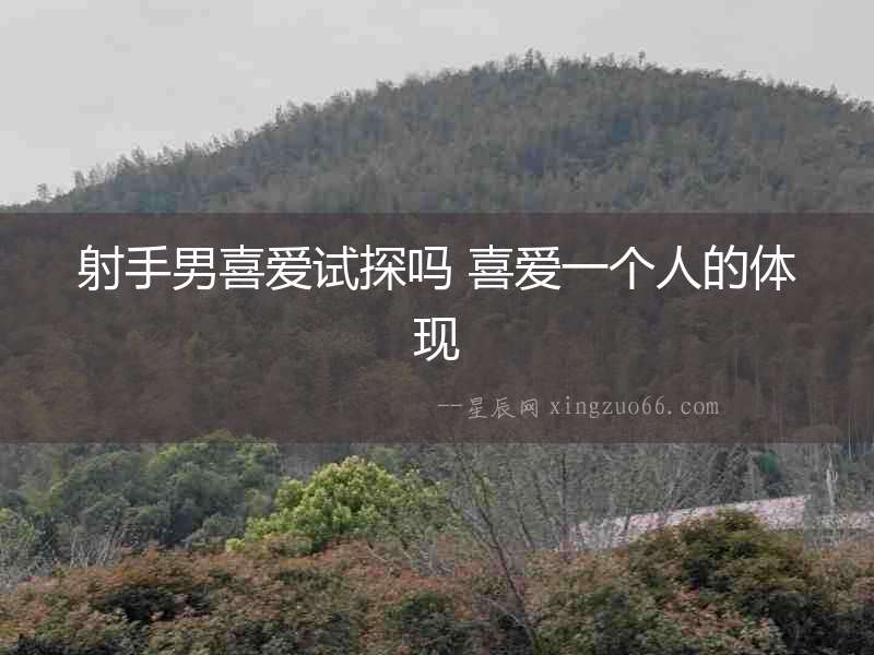 射手男喜愛試探嗎 喜愛一個(gè)人的體現(xiàn)