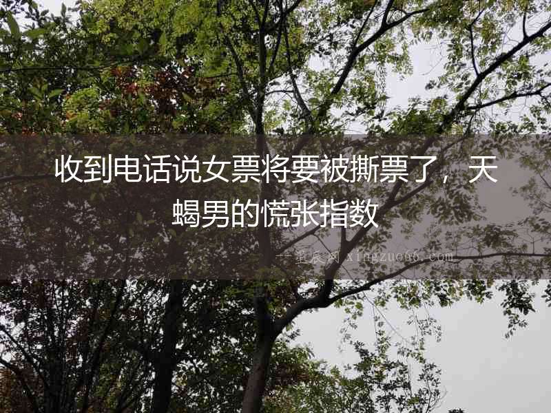 收到電話說女票將要被撕票了，天蝎男的慌張指數(shù)