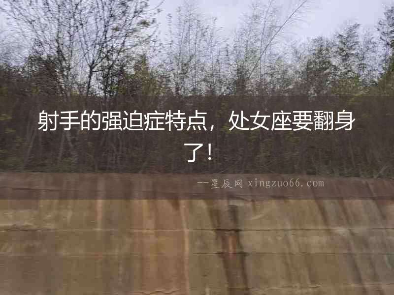 射手的強(qiáng)迫癥特點(diǎn)，處女座要翻身了！