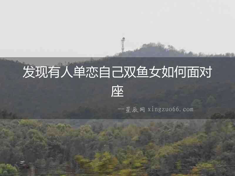 發(fā)現(xiàn)有人單戀自己雙魚女如何面對座