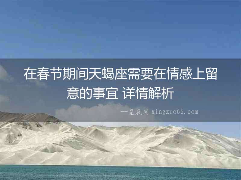 在春節(jié)期間天蝎座需要在情感上留意的事宜 詳情解析