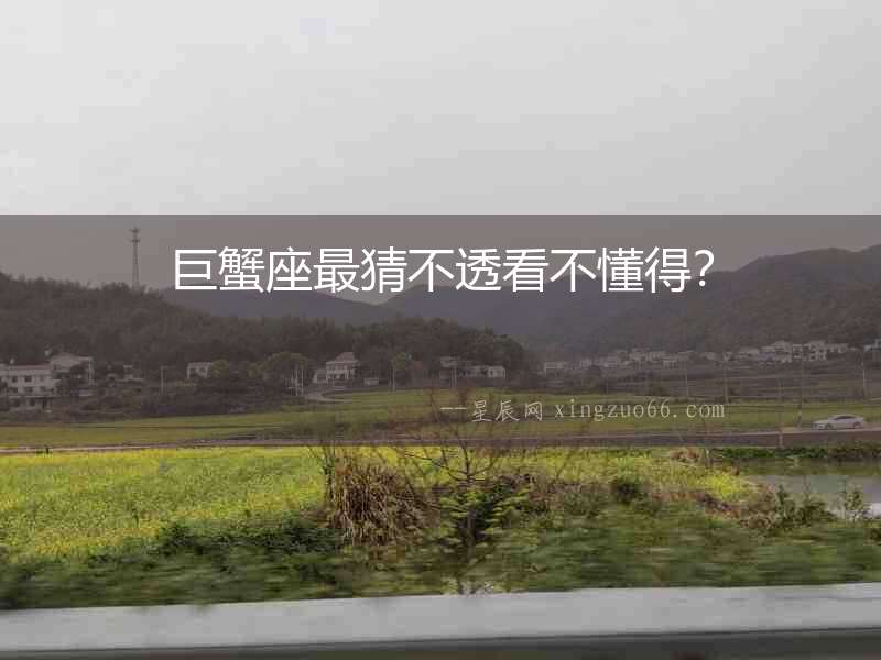 巨蟹座最猜不透看不懂得？