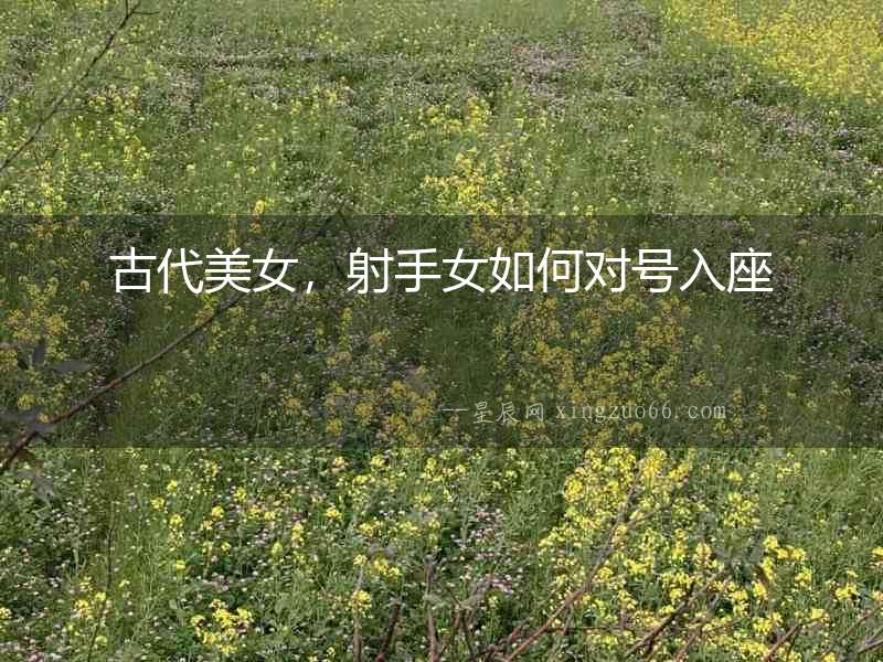 古代美女，射手女如何對號入座
