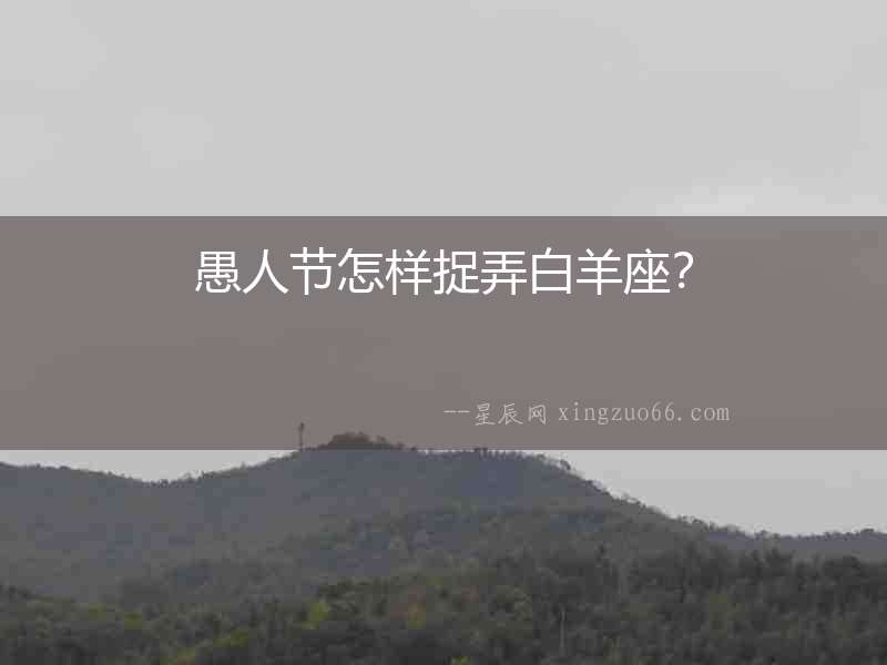 愚人節(jié)怎樣捉弄白羊座？