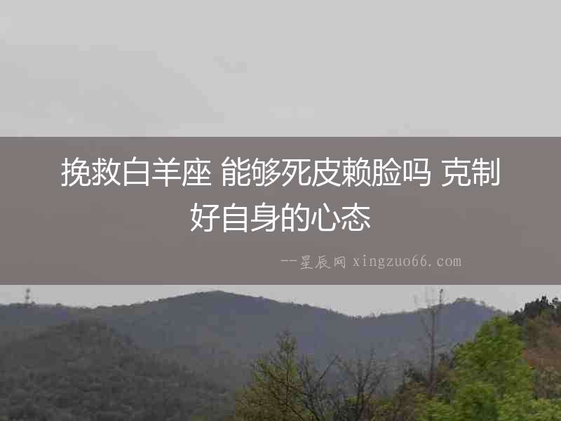 挽救白羊座 能夠死皮賴臉嗎 克制好自身的心態