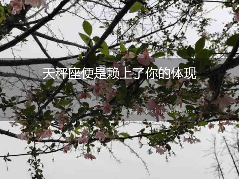 天秤座便是賴上了你的體現(xiàn)