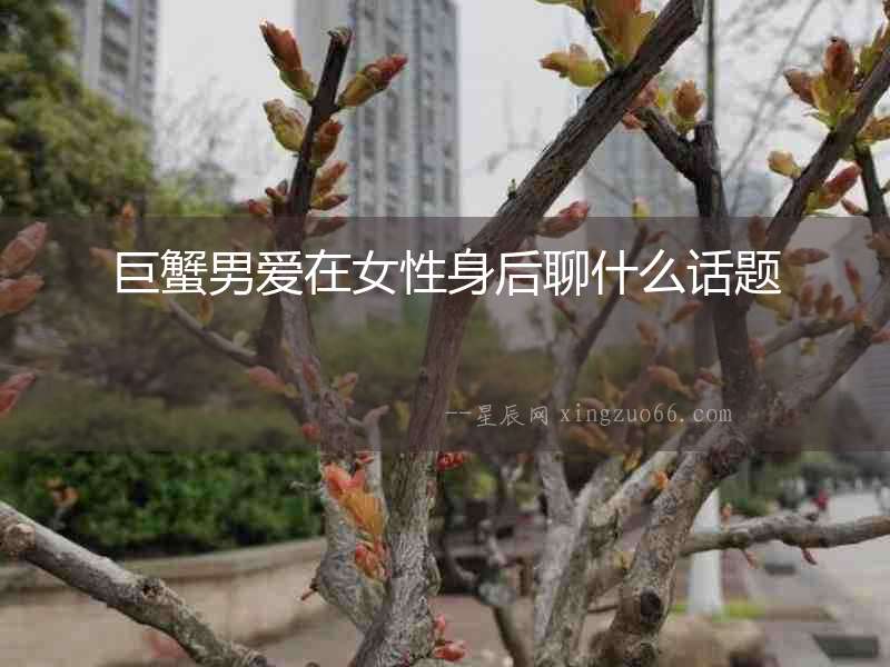 巨蟹男愛(ài)在女性身后聊什么話題