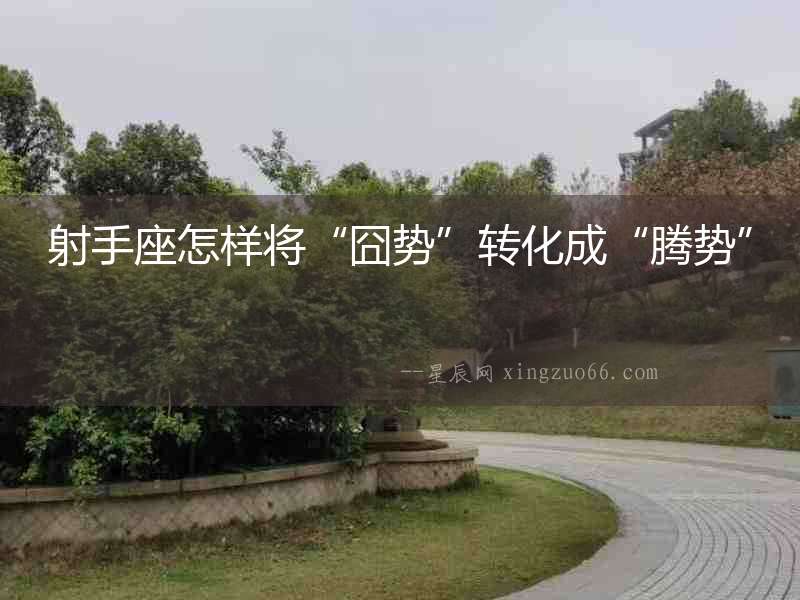 射手座怎樣將“囧勢(shì)”轉(zhuǎn)化成“騰勢(shì)”