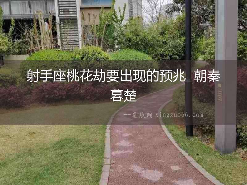 射手座桃花劫要出現(xiàn)的預(yù)兆  朝秦暮楚