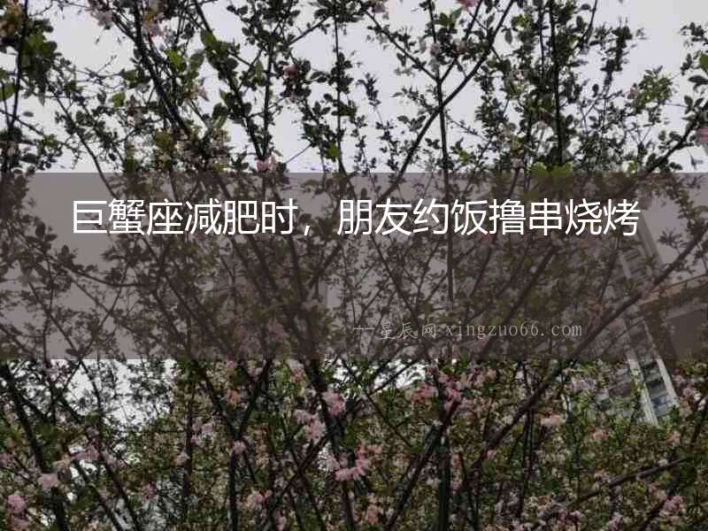 巨蟹座減肥時(shí)，朋友約飯擼串燒烤