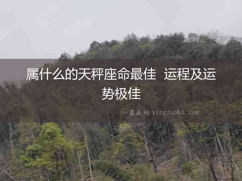 屬什么的天秤座命最佳  運(yùn)程及運(yùn)勢極佳