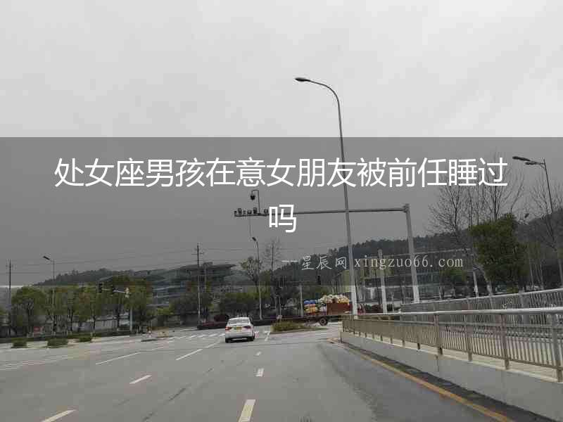 處女座男孩在意女朋友被前任睡過(guò)嗎