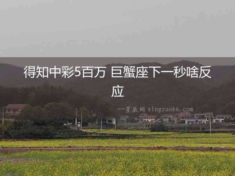 得知中彩5百萬 巨蟹座下一秒啥反應