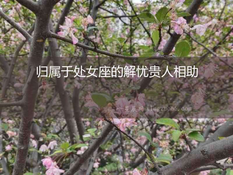 歸屬于處女座的解憂(yōu)貴人相助