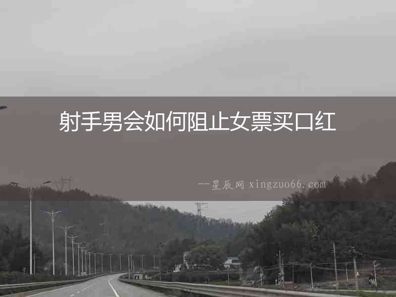 射手男會(huì)如何阻止女票買(mǎi)口紅