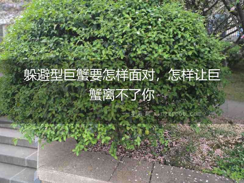 躲避型巨蟹要怎樣面對，怎樣讓巨蟹離不了你