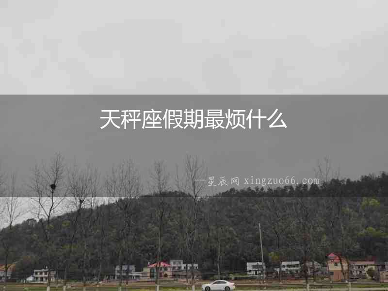 天秤座假期最煩什么