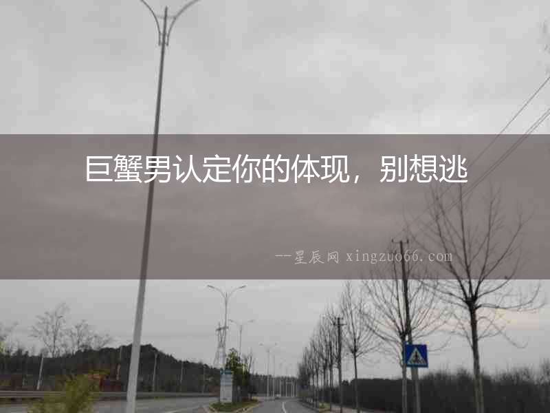 巨蟹男認定你的體現，別想逃
