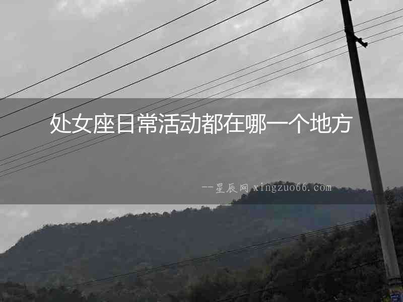 處女座日常活動都在哪一個地方