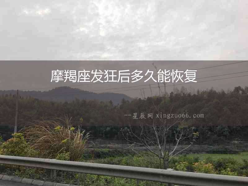 摩羯座發(fā)狂后多久能恢復(fù)