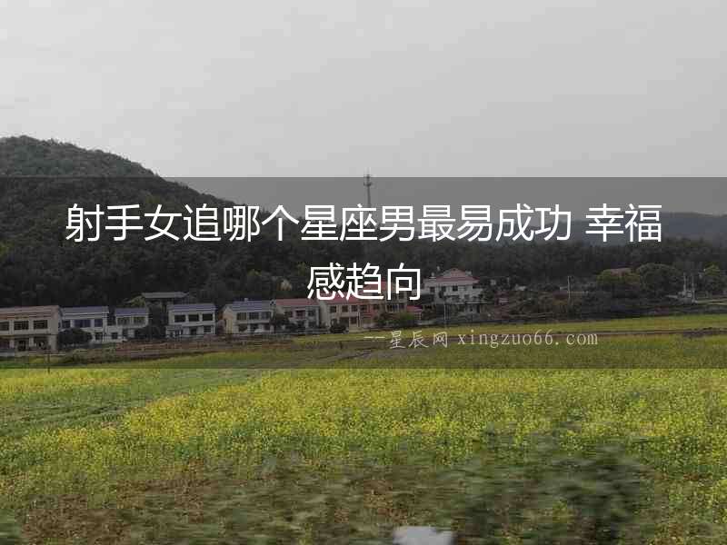 射手女追哪個星座男最易成功 幸福感趨向