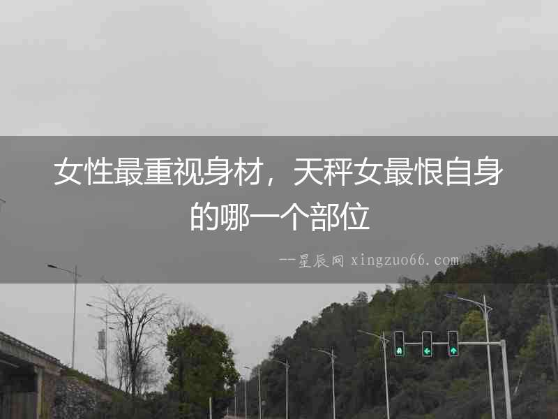 女性最重視身材，天秤女最恨自身的哪一個部位