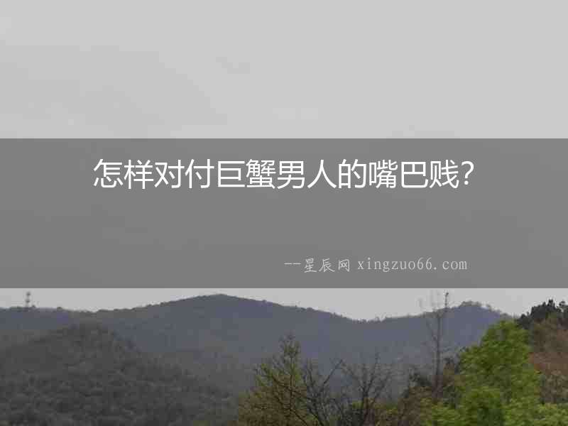 怎樣對付巨蟹男人的嘴巴賤？