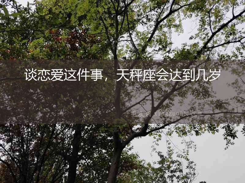 談戀愛這件事，天秤座會(huì)達(dá)到幾歲