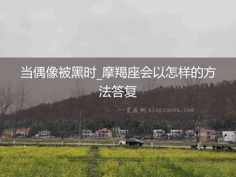 當偶像被黑時_摩羯座會以怎樣的方法答復