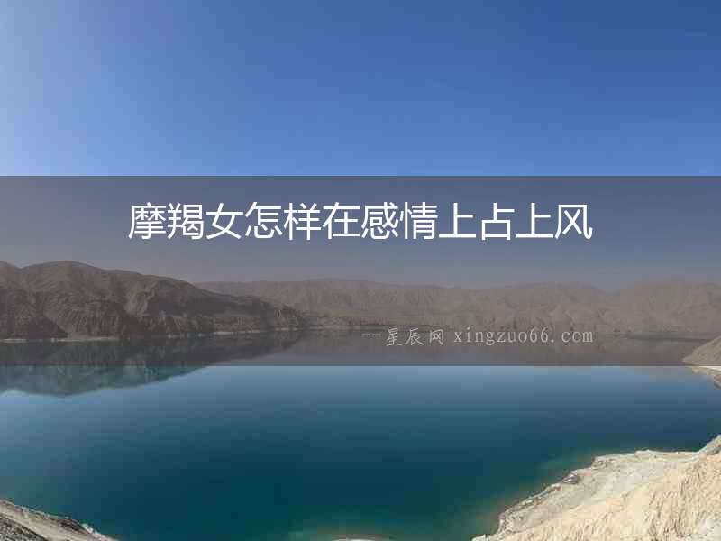 摩羯女怎樣在感情上占上風(fēng)