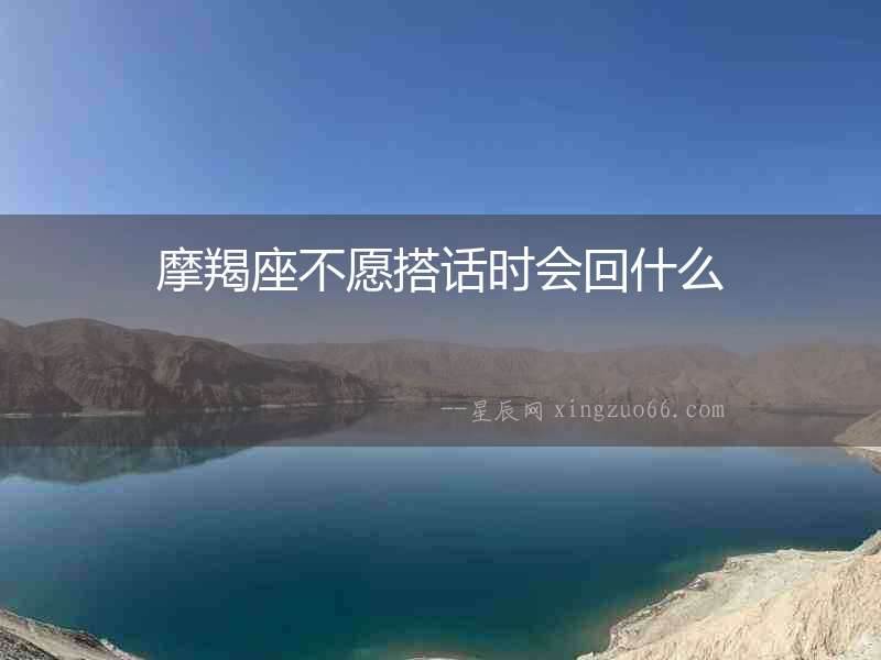 摩羯座不愿搭話時(shí)會回什么