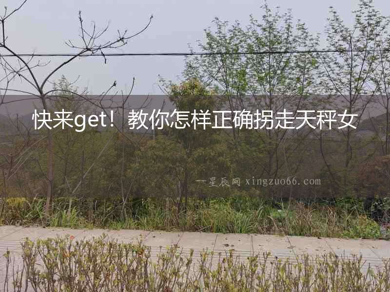 快來(lái)get！教你怎樣正確拐走天秤女