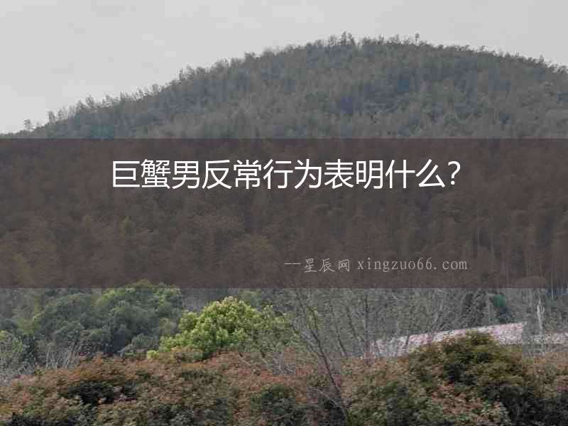 巨蟹男反常行為表明什么？