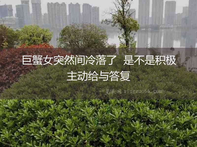 巨蟹女突然間冷落了  是不是積極主動(dòng)給與答復(fù)