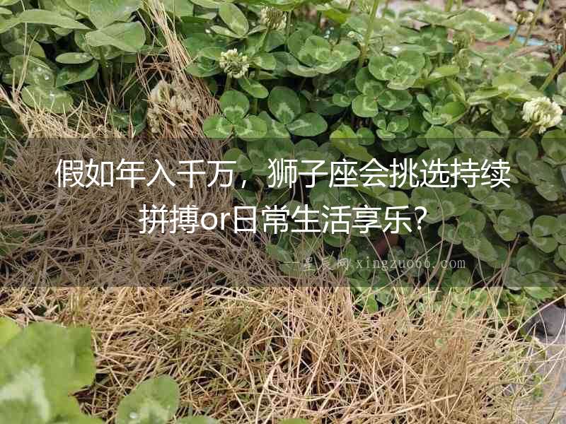 假如年入千萬，獅子座會挑選持續拼搏or日常生活享樂？
