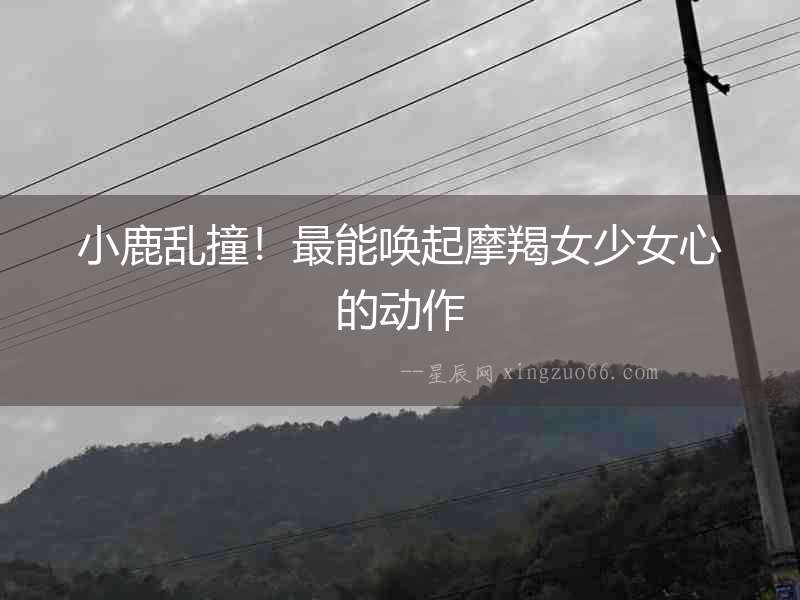 小鹿亂撞！最能喚起摩羯女少女心的動(dòng)作