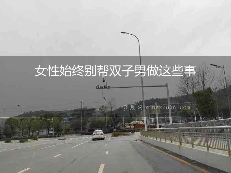 女性始終別幫雙子男做這些事