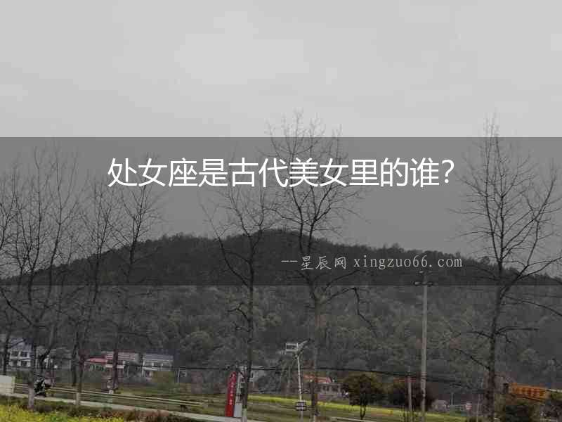 處女座是古代美女里的誰？