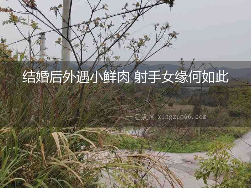 結(jié)婚后外遇小鮮肉 射手女緣何如此