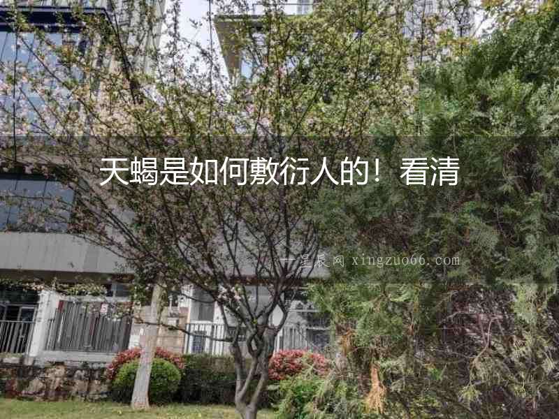 天蝎是如何敷衍人的！看清