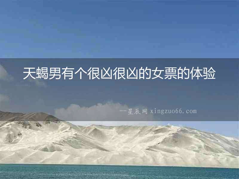 天蝎男有個(gè)很兇很兇的女票的體驗(yàn)