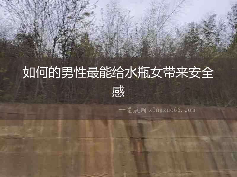 如何的男性最能給水瓶女帶來(lái)安全感