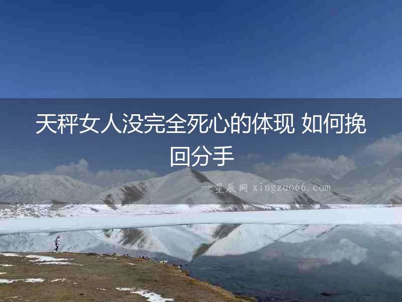 天秤女人沒完全死心的體現(xiàn) 如何挽回分手