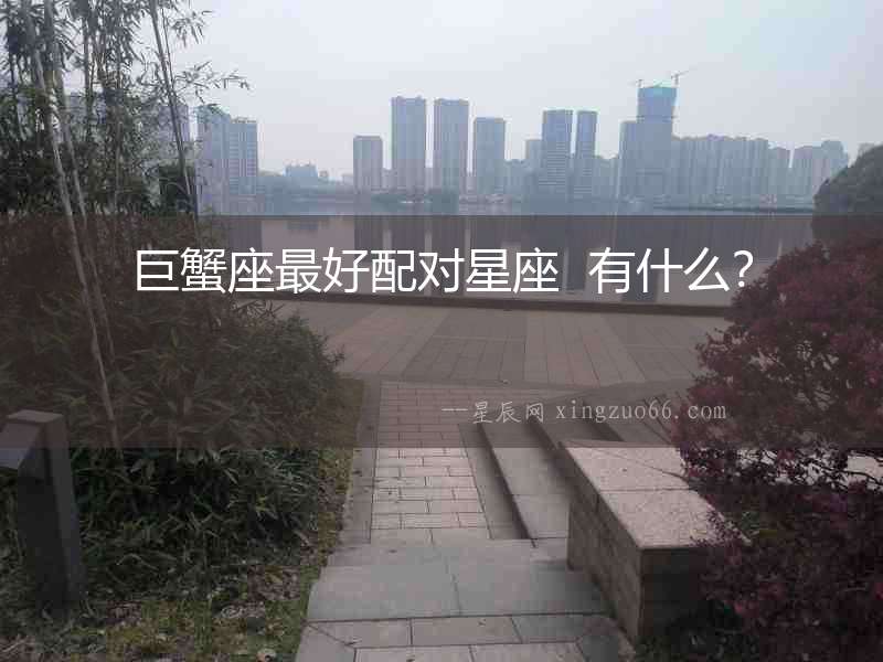 巨蟹座最好配對星座  有什么？