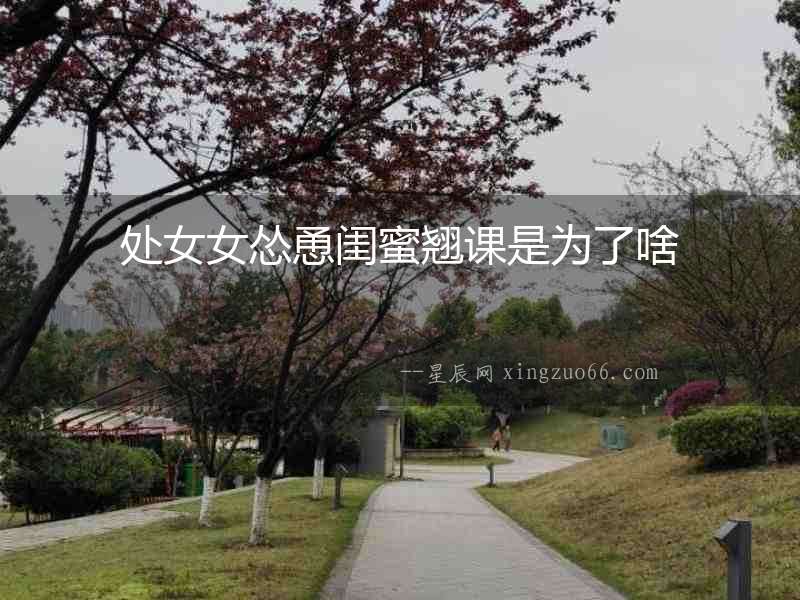 處女女慫恿閨蜜翹課是為了啥