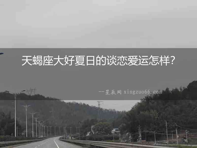 天蝎座大好夏日的談戀愛運怎樣？