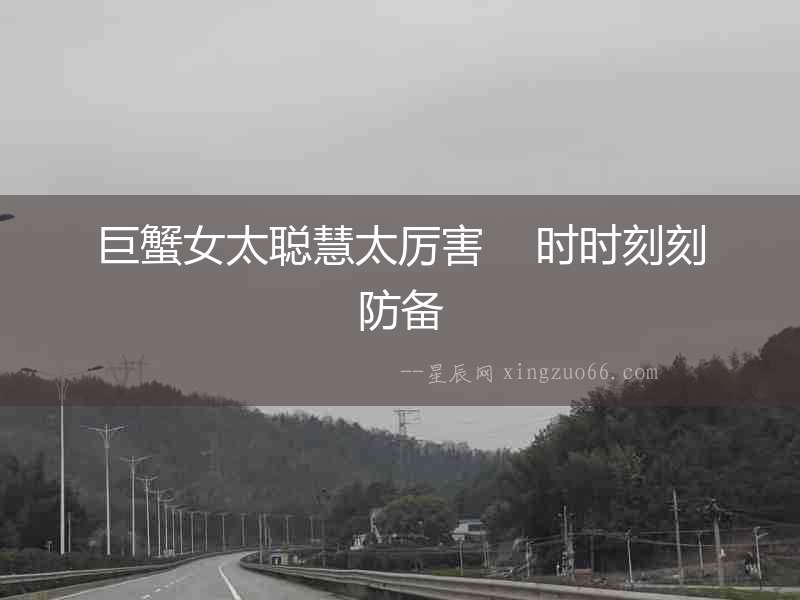巨蟹女太聰慧太厲害    時時刻刻防備