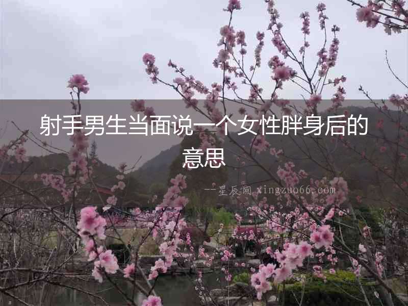 射手男生當面說一個女性胖身后的意思