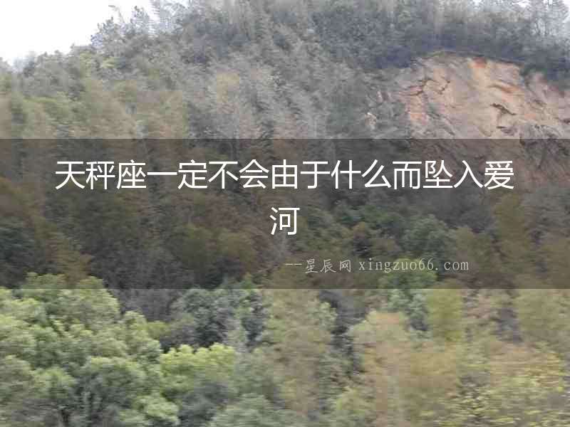 天秤座一定不會(huì)由于什么而墜入愛河